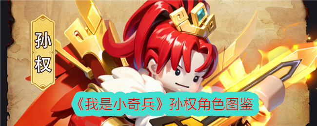 《孙权角色图鉴：我是小奇兵》