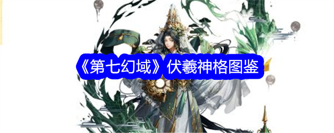 《第七幻域》伏羲神格全图鉴