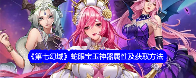 《第七幻域》蛇眼宝玉神器属性与获取指南