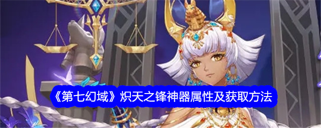 《第七幻域》炽天之锋神器属性与获取攻略