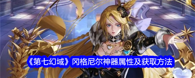 《第七幻域》冈格尼尔神器属性与获取指南