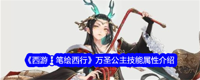 《西游：笔绘西行》万圣公主技能与属性详解