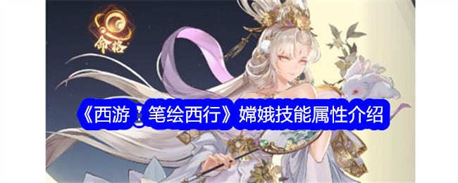 《西游：笔绘西行》嫦娥技能与属性解析