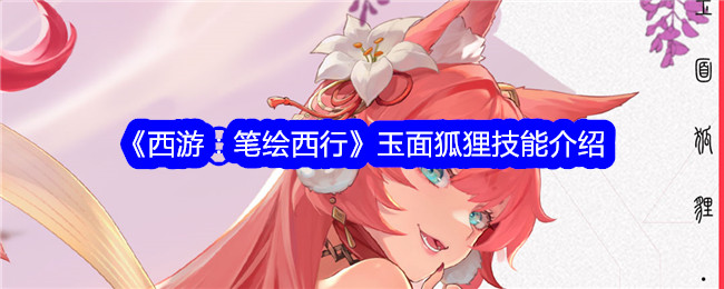 《西游：笔绘西行》玉面狐狸技能解析