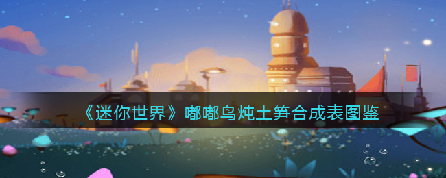 《迷你世界》嘟嘟鸟炖土笋合成图鉴