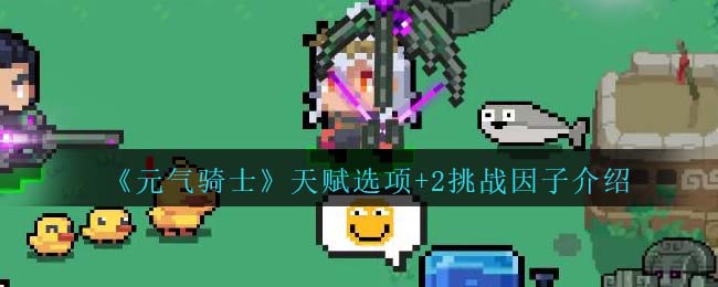 《元气骑士》天赋+2挑战因子解析