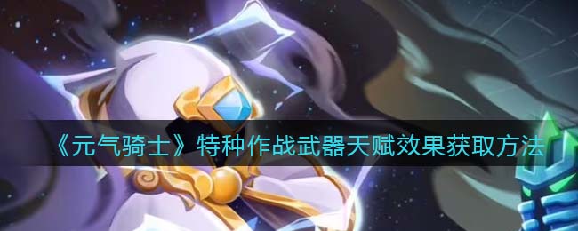《元气骑士》特种作战武器天赋效果获取攻略