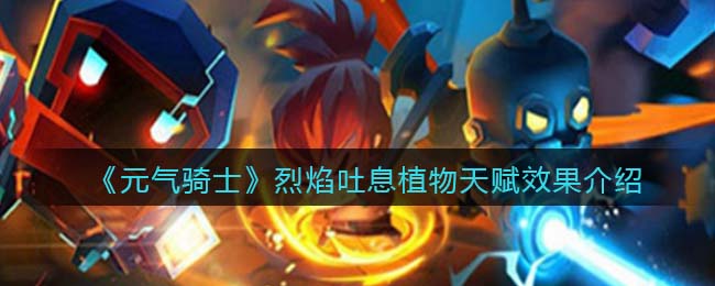 《元气骑士》烈焰吐息植物天赋效果解析
