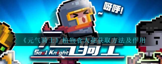 《元气骑士》植物食人花获得方式与作用