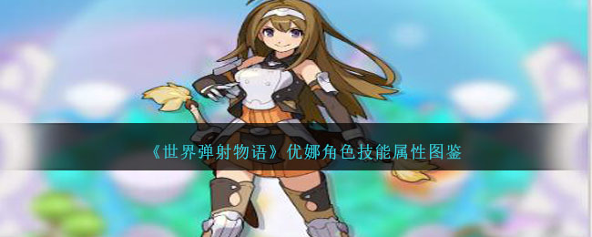 《世界弹射物语》优娜角色技能与属性解析