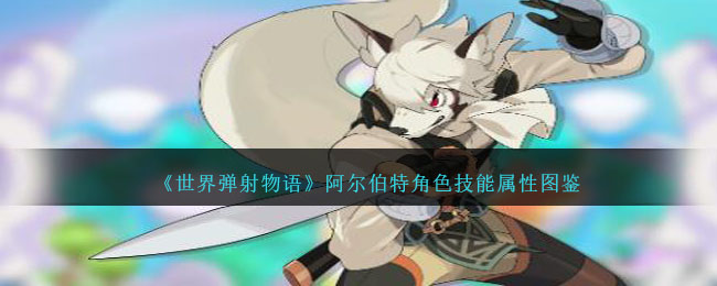 《世界弹射物语》阿尔伯特技能属性图鉴