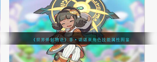 《世界弹射物语》菲·诺诺亚角色技能与属性解析
