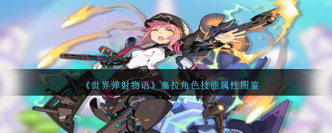 《世界弹射物语》塞拉技能属性一览