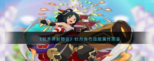 《世界弹射物语》牡丹角色技能与属性解析