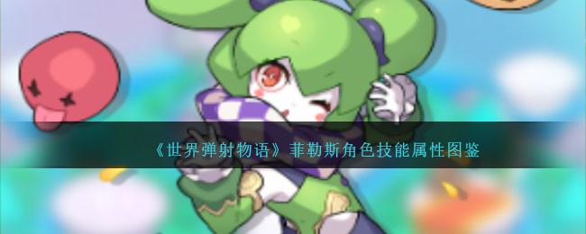 《世界弹射物语》菲勒斯角色技能图鉴