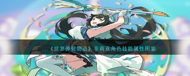 《世界弹射物语》菲莉亚技能属性一览