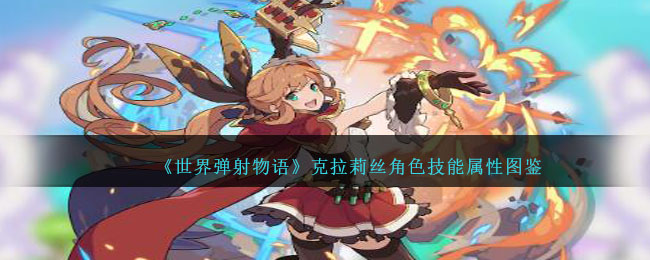 《世界弹射物语》克拉莉丝技能与属性图鉴