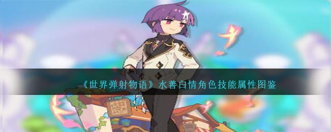 《世界弹射物语》水善白角色技能属性图鉴