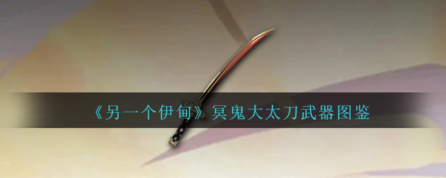 《另一个伊甸》冥鬼大太刀武器大全