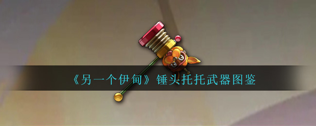 《另一个伊甸》锤头托托武器大全
