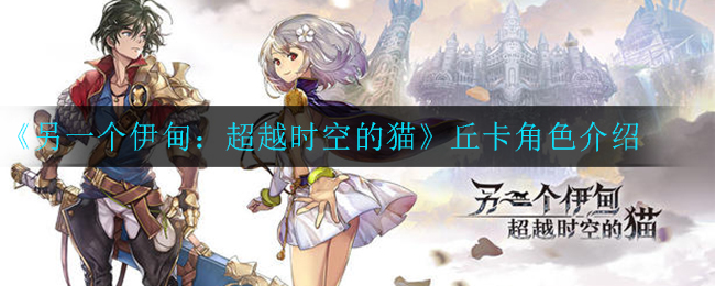 《另一个伊甸：超越时空的猫》丘卡角色解析